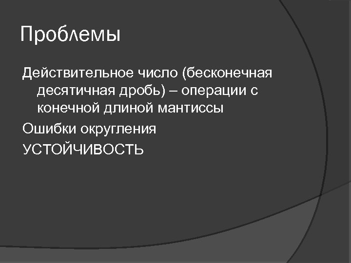 Проблемы Действительное число (бесконечная десятичная дробь) – операции с конечной длиной мантиссы Ошибки округления