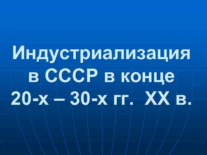 Индустриализация в СССР в конце 20 -х – 30 -х гг. XX в. 