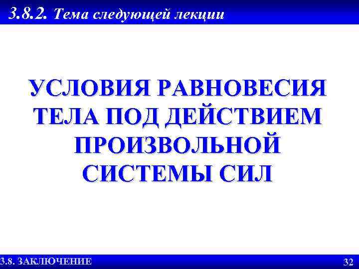 3. 8. 2. Тема следующей лекции УСЛОВИЯ РАВНОВЕСИЯ ТЕЛА ПОД ДЕЙСТВИЕМ ПРОИЗВОЛЬНОЙ СИСТЕМЫ СИЛ