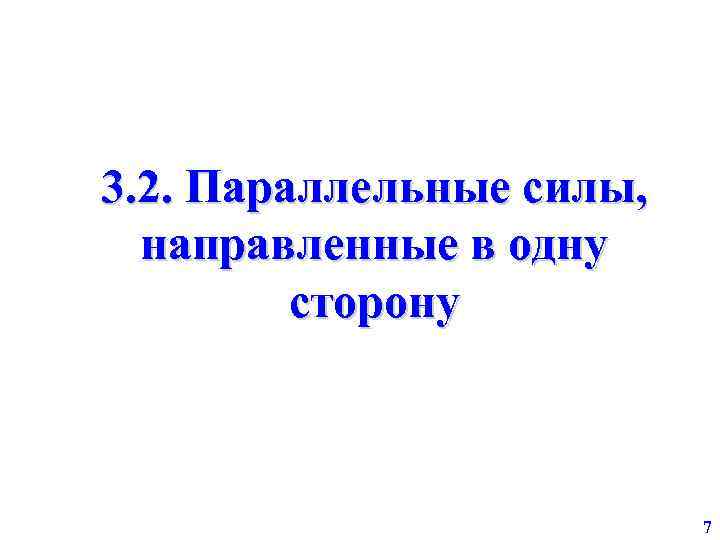 3. 2. Параллельные силы, направленные в одну сторону 7 