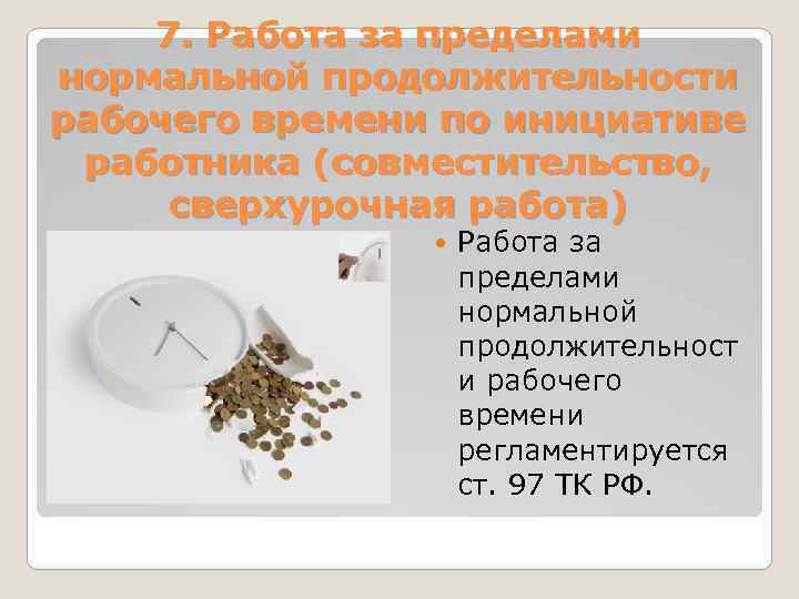 7. Работа за пределами нормальной продолжительности рабочего времени по инициативе работника (совместительство, сверхурочная работа)