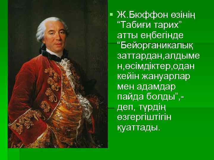 § Ж. Бюффон өзінің “Табиғи тарих” атты еңбегінде “Бейорганикалық заттардан, алдыме н, өсімдіктер, одан