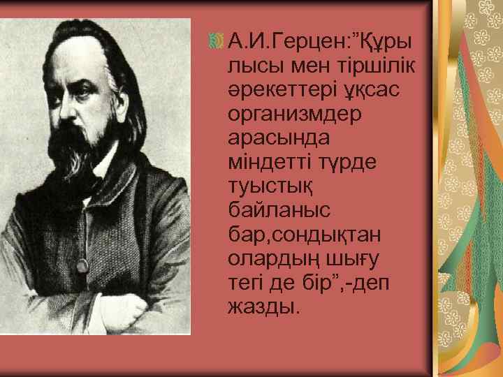 А. И. Герцен: ”Құры лысы мен тіршілік әрекеттері ұқсас организмдер арасында міндетті түрде туыстық