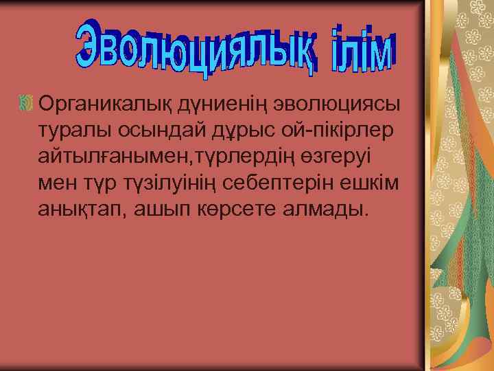 Органикалық дүниенің эволюциясы туралы осындай дұрыс ой-пікірлер айтылғанымен, түрлердің өзгеруі мен түр түзілуінің себептерін