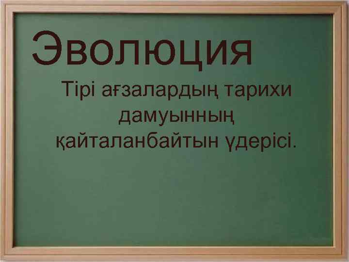 Эволюция Тірі ағзалардың тарихи дамуынның қайталанбайтын үдерісі. 