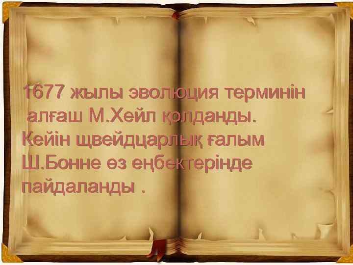 1677 жылы эволюция терминін алғаш М. Хейл қолданды. Кейін щвейдцарлық ғалым Ш. Бонне өз