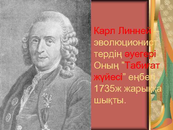 Карл Линней – эволюционист тердің әуегері. Оның ”Табиғат жүйесі” еңбегі 1735 ж жарыққа шықты.