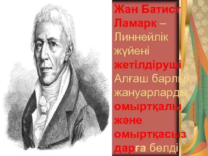 Жан Батист Ламарк – Линнейлік жүйені жетілдіруші. Алғаш барлық жануарларды омыртқалы және омыртқасыз дарға