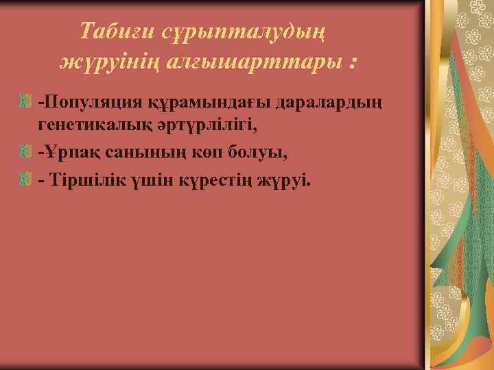 Табиғи сұрыпталудың жүруінің алғышарттары : -Популяция құрамындағы даралардың генетикалық әртүрлілігі, -Ұрпақ санының көп болуы,