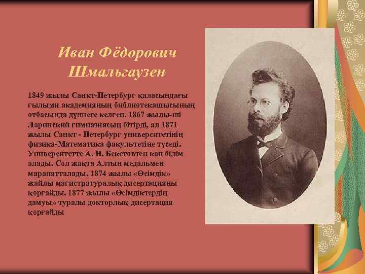 Иван Фёдорович Шмальгаузен 1849 жылы Санкт-Петербург қаласындағы ғылыми академияның библиотекашысының отбасында дүниеге келген. 1867