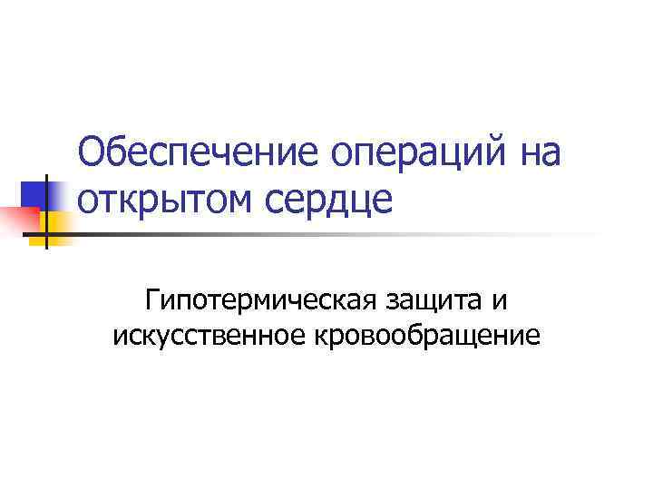 Обеспечение операций на открытом сердце Гипотермическая защита и искусственное кровообращение 