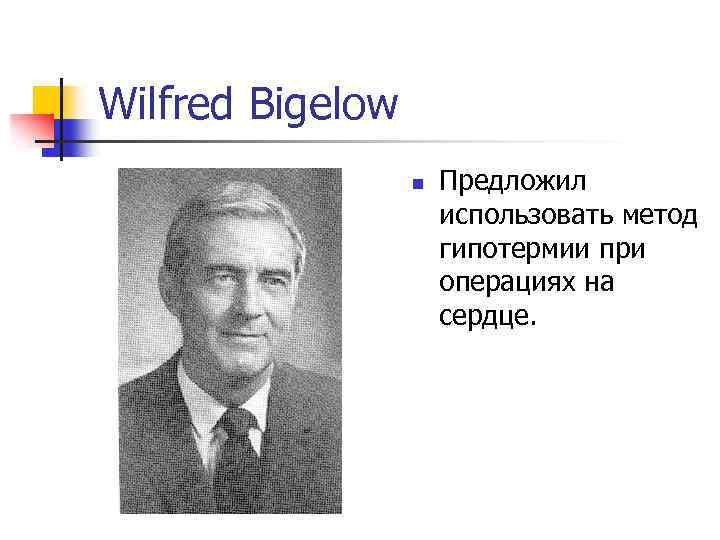 Wilfred Bigelow n Предложил использовать метод гипотермии при операциях на сердце. 