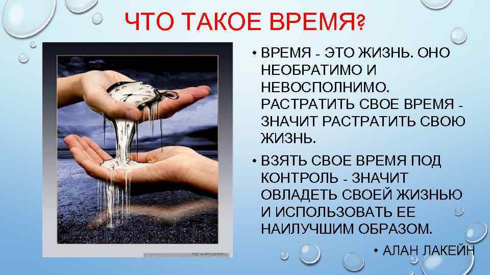 ЧТО ТАКОЕ ВРЕМЯ? • ВРЕМЯ - ЭТО ЖИЗНЬ. ОНО НЕОБРАТИМО И НЕВОСПОЛНИМО. РАСТРАТИТЬ СВОЕ