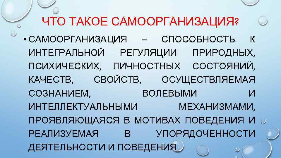 ЧТО ТАКОЕ САМООРГАНИЗАЦИЯ? • САМООРГАНИЗАЦИЯ – СПОСОБНОСТЬ К ИНТЕГРАЛЬНОЙ РЕГУЛЯЦИИ ПРИРОДНЫХ, ПСИХИЧЕСКИХ, ЛИЧНОСТНЫХ СОСТОЯНИЙ,