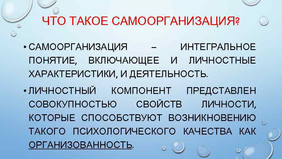 ЧТО ТАКОЕ САМООРГАНИЗАЦИЯ? • САМООРГАНИЗАЦИЯ – ИНТЕГРАЛЬНОЕ ПОНЯТИЕ, ВКЛЮЧАЮЩЕЕ И ЛИЧНОСТНЫЕ ХАРАКТЕРИСТИКИ, И ДЕЯТЕЛЬНОСТЬ.