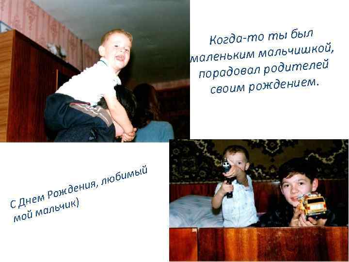 ыл Когда-то ты б м мальчишкой, маленьки й овал родителе порад рождением. своим я