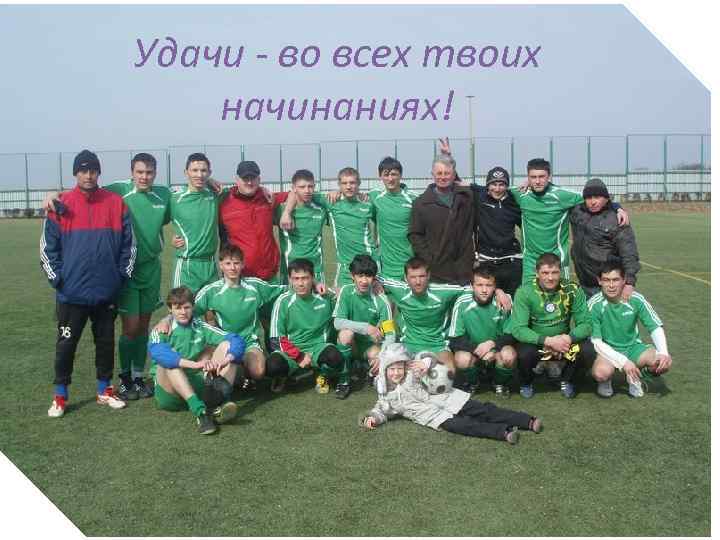 Удачи - во всех твоих начинаниях! 
