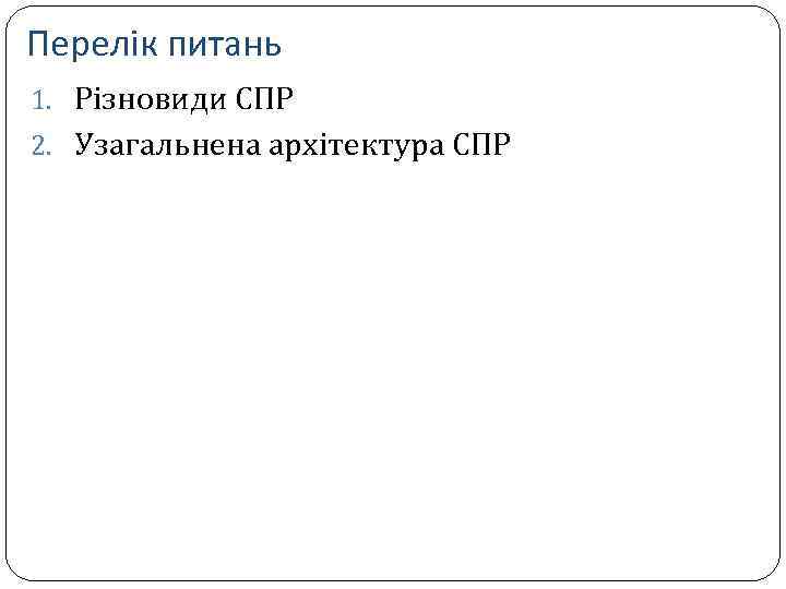 Перелік питань 1. Різновиди СПР 2. Узагальнена архітектура СПР 