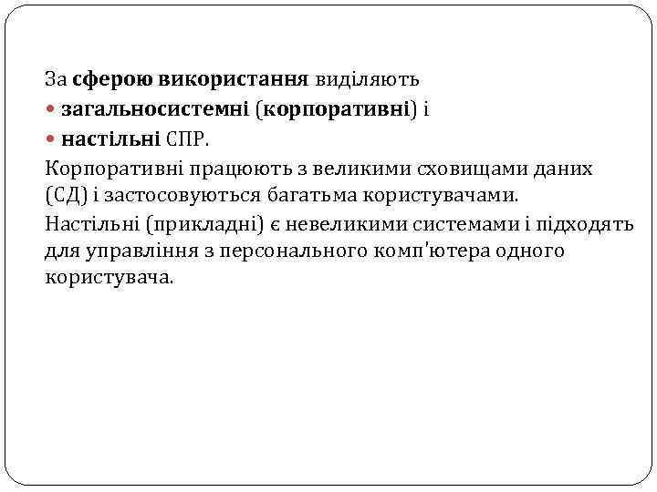 За сферою використання виділяють загальносистемні (корпоративні) і настільні СПР. Корпоративні працюють з великими сховищами