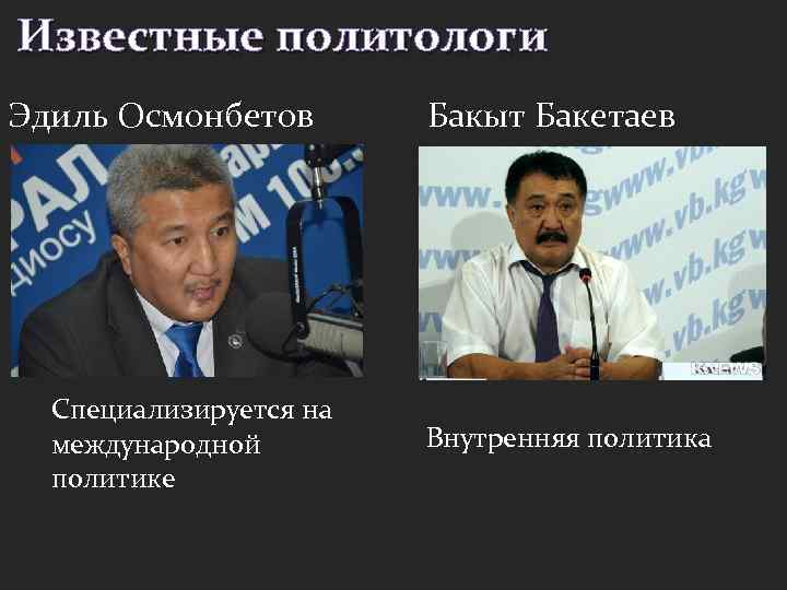 Известные политологи Эдиль Осмонбетов Специализируется на международной политике Бакыт Бакетаев Внутренняя политика 