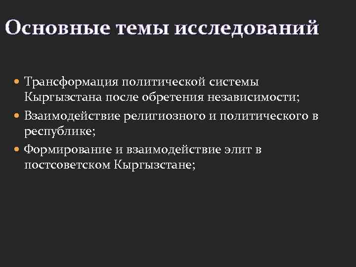 Основные темы исследований Трансформация политической системы Кыргызстана после обретения независимости; Взаимодействие религиозного и политического