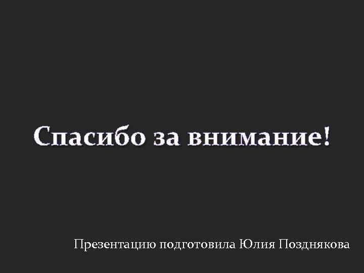 Спасибо за внимание! Презентацию подготовила Юлия Позднякова 