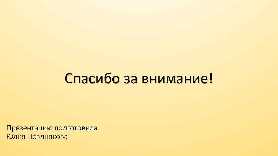 Спасибо за внимание! Презентацию подготовила Юлия Позднякова 