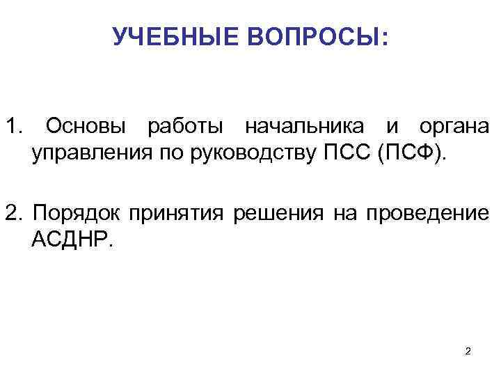 УЧЕБНЫЕ ВОПРОСЫ: 1. Основы работы начальника и органа управления по руководству ПСС (ПСФ). 2.