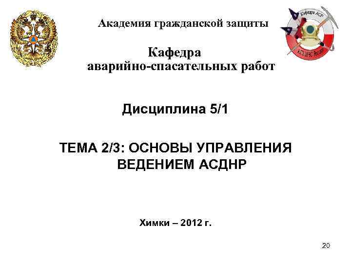 Академия гражданской защиты Кафедра аварийно-спасательных работ Дисциплина 5/1 ТЕМА 2/3: ОСНОВЫ УПРАВЛЕНИЯ ВЕДЕНИЕМ АСДНР