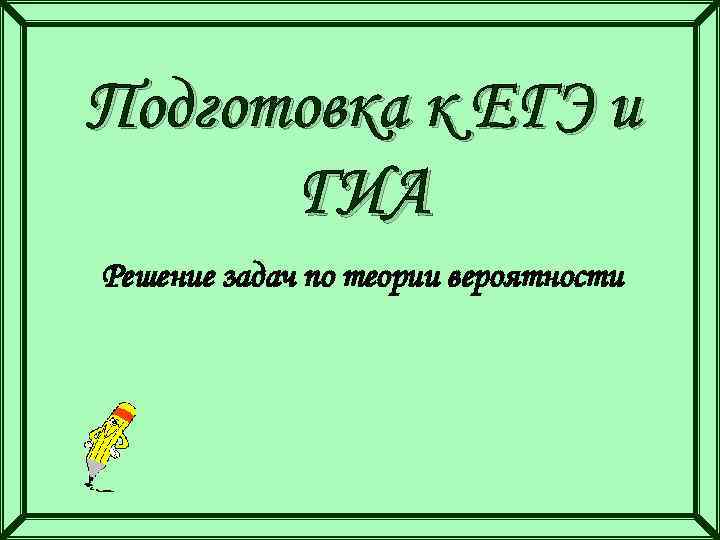 Подготовка к ЕГЭ и ГИА Решение задач по теории вероятности 