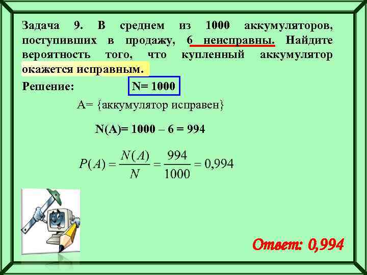 Задача 9. В среднем из 1000 аккумуляторов, поступивших в продажу, 6 неисправны. Найдите вероятность