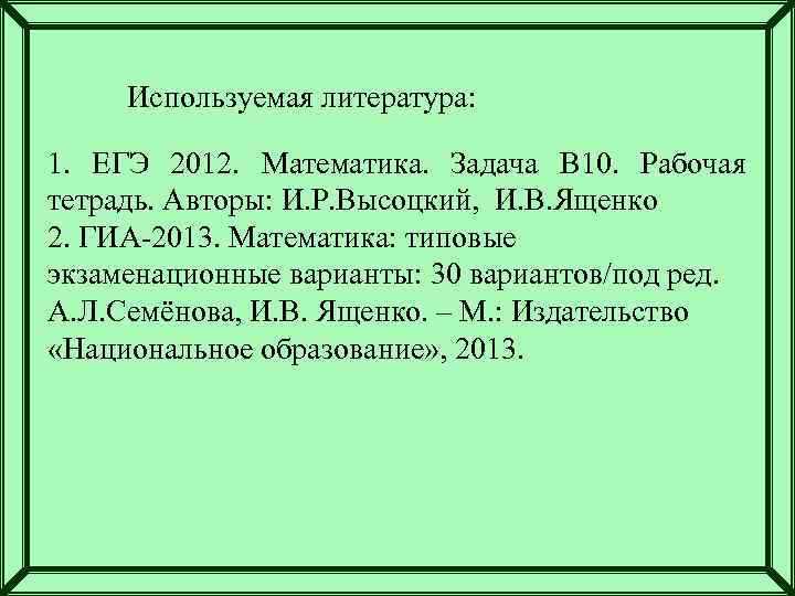 Используемая литература: 1. ЕГЭ 2012. Математика. Задача В 10. Рабочая тетрадь. Авторы: И. Р.