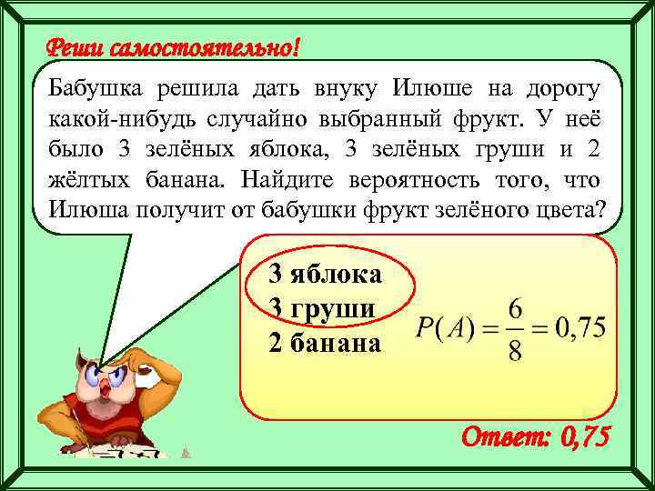 Реши самостоятельно! Бабушка решила дать внуку Илюше на дорогу какой-нибудь случайно выбранный фрукт. У