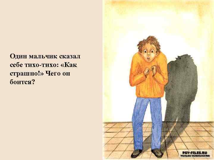 Один мальчик сказал себе тихо-тихо: «Как страшно!» Чего он боится? 