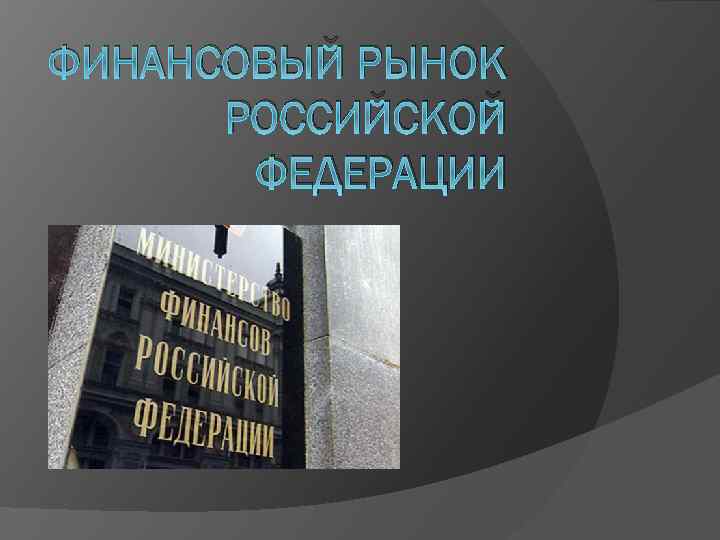 ФИНАНСОВЫЙ РЫНОК РОССИЙСКОЙ ФЕДЕРАЦИИ 