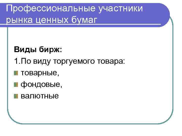 Профессиональные участники рынка ценных бумаг Виды бирж: 1. По виду торгуемого товара: товарные, фондовые,