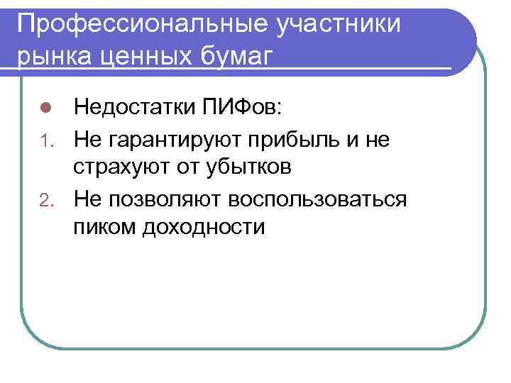 Профессиональные участники рынка ценных бумаг Недостатки ПИФов: 1. Не гарантируют прибыль и не страхуют