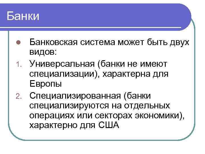 Банки Банковская система может быть двух видов: 1. Универсальная (банки не имеют специализации), характерна