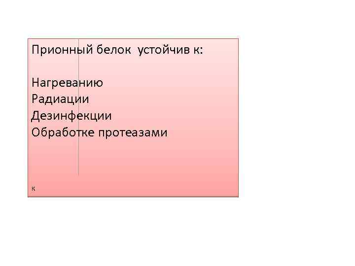 Прионный белок устойчив к: Нагреванию Радиации Дезинфекции Обработке протеазами к 