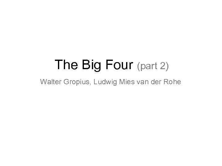 The Big Four (part 2) Walter Gropius, Ludwig Mies van der Rohe 