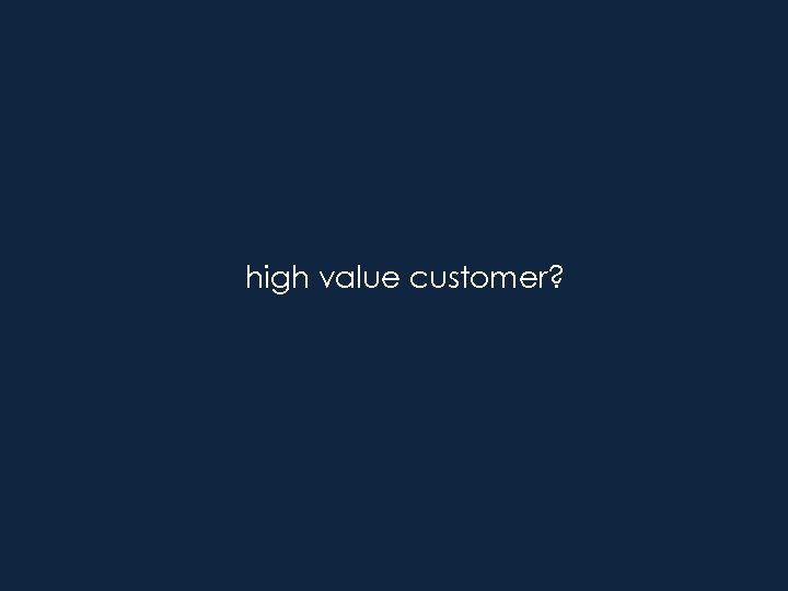 high value customer? 