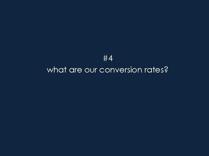 #4 what are our conversion rates? 