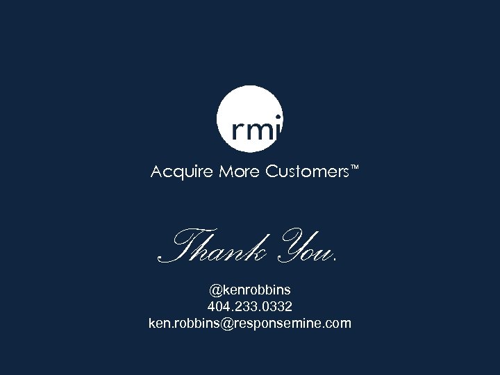 Acquire More Customers TM Thank You. @kenrobbins 404. 233. 0332 ken. robbins@responsemine. com 
