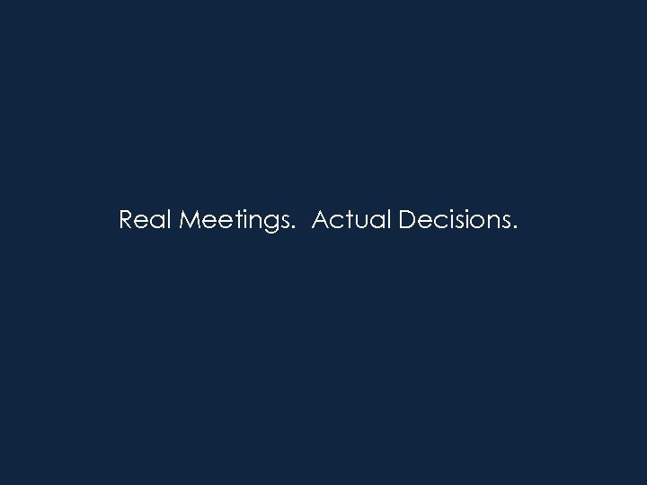Real Meetings. Actual Decisions. 