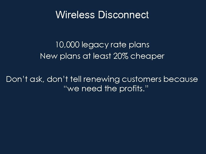 Wireless Disconnect 10, 000 legacy rate plans New plans at least 20% cheaper Don’t