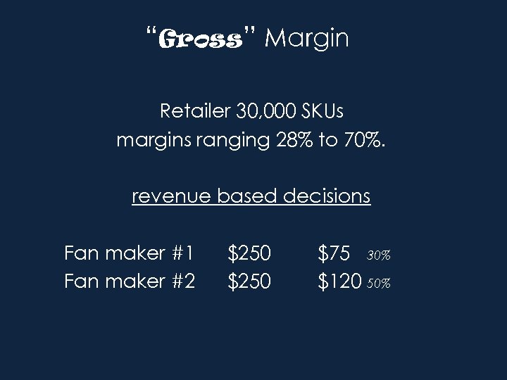 “Gross” Margin Retailer 30, 000 SKUs margins ranging 28% to 70%. revenue based decisions