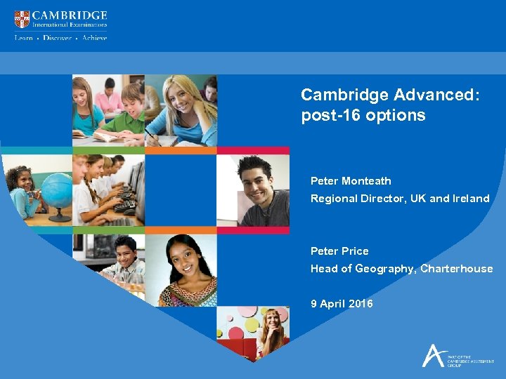 Cambridge Advanced: post-16 options Peter Monteath Regional Director, UK and Ireland Peter Price Head