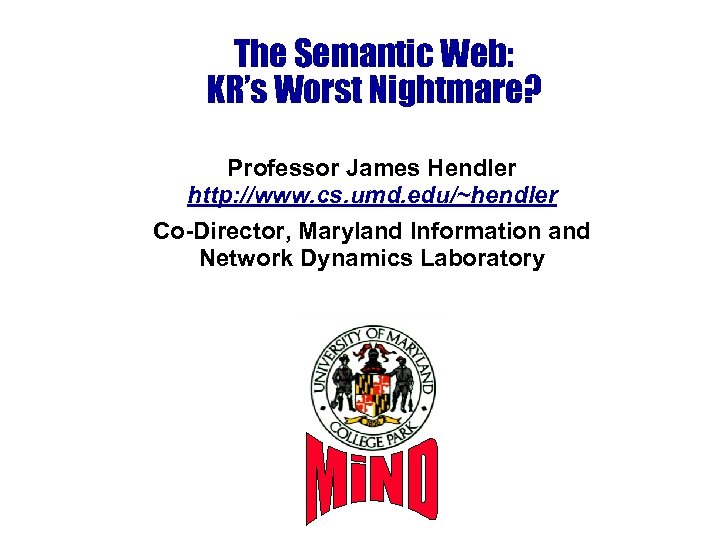 The Semantic Web: KR’s Worst Nightmare? Professor James Hendler http: //www. cs. umd. edu/~hendler