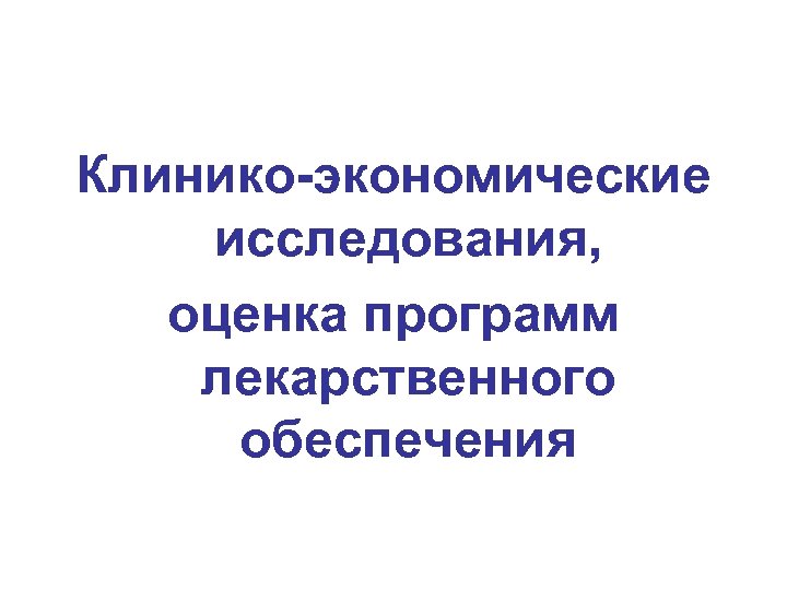 Клинико-экономические исследования, оценка программ лекарственного обеспечения 