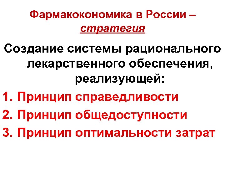 Фармакокономика в России – стратегия Создание системы рационального лекарственного обеспечения, реализующей: 1. Принцип справедливости